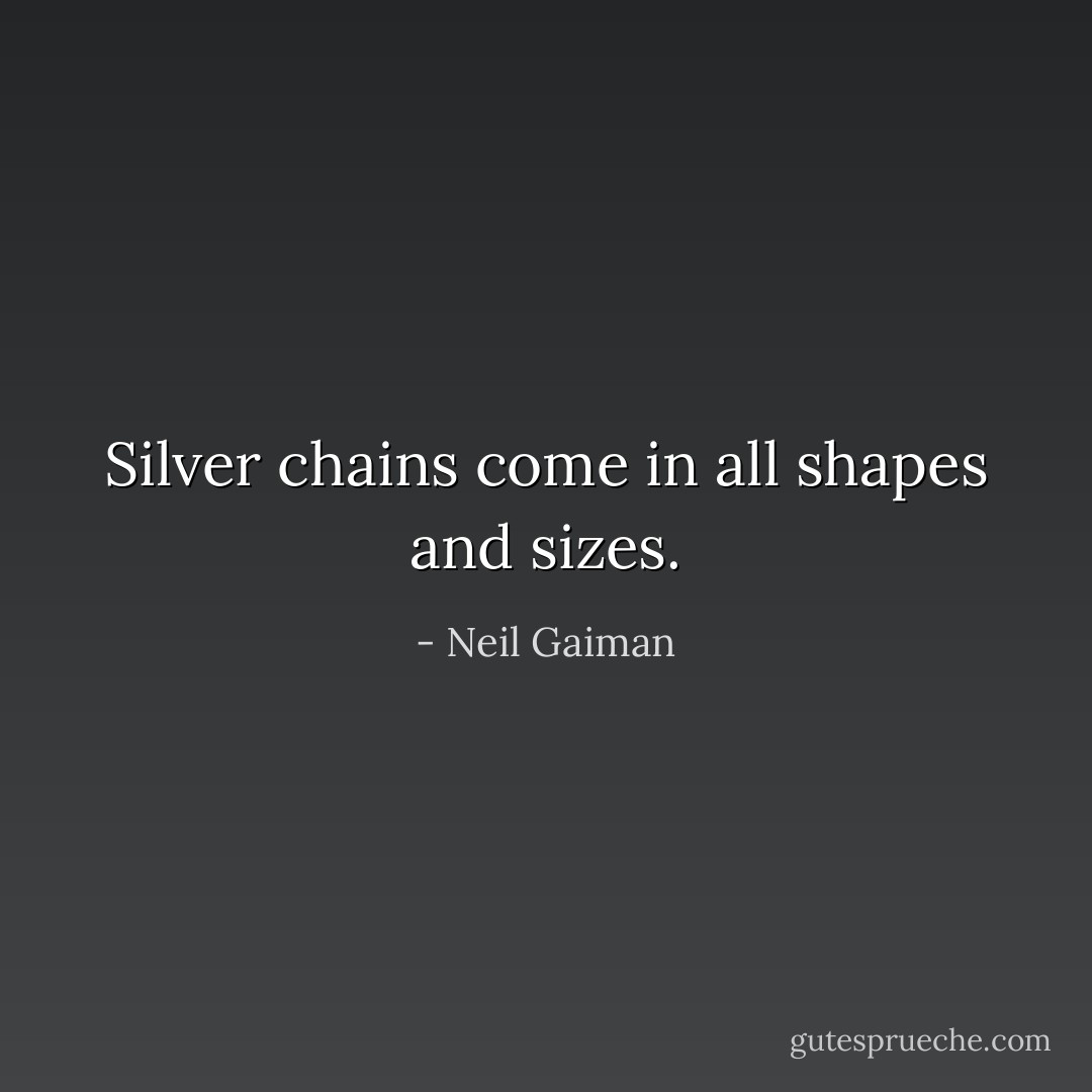 Silver chains come in all shapes and sizes. - Neil Gaiman