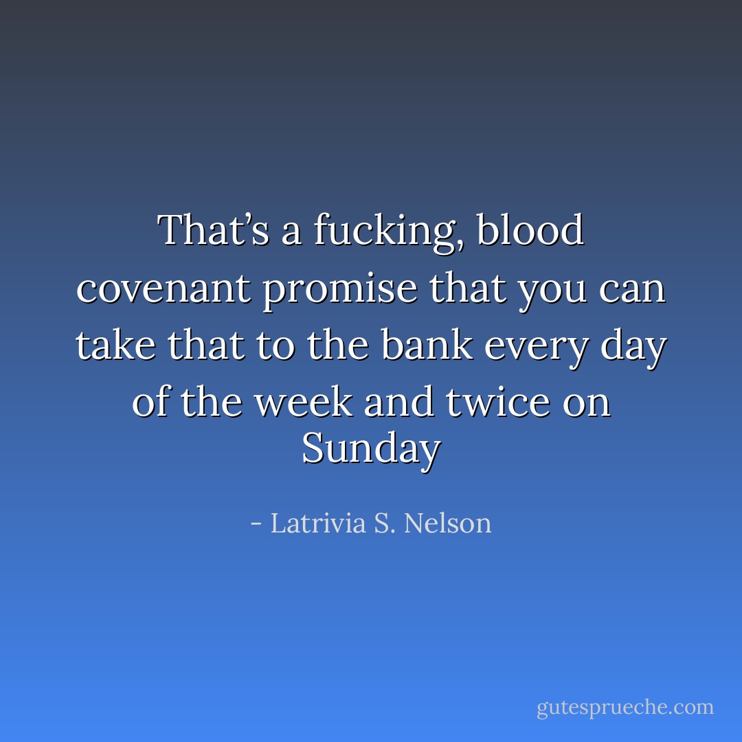 That’s a fucking, blood covenant promise that you can take that to the bank every day of the week and twice on Sunday - Latrivia S. Nelson