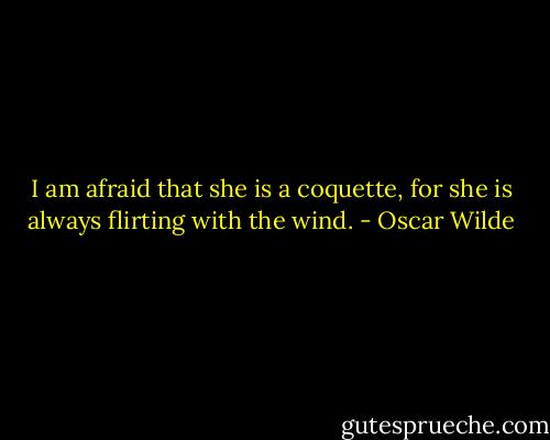 I am afraid that she is a coquette, for she is always flirting with the wind. - Oscar Wilde