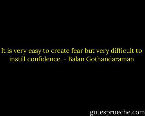 It is very easy to create fear but very difficult to instill confidence. - Balan Gothandaraman