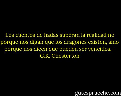Los cuentos de hadas superan la realidad no porque nos digan que los dragones existen, sino porque nos dicen que pueden ser vencidos. - G.K. Chesterton