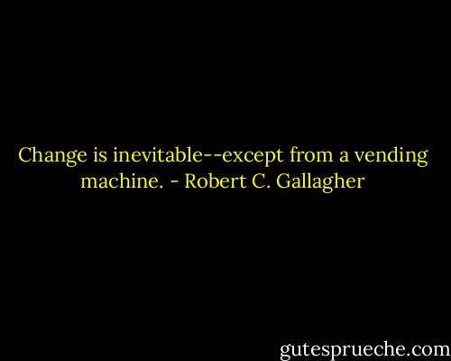 Change is inevitable--except from a vending machine. - Robert C. Gallagher