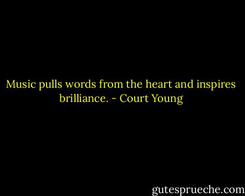 Music pulls words from the heart and inspires brilliance. - Court Young