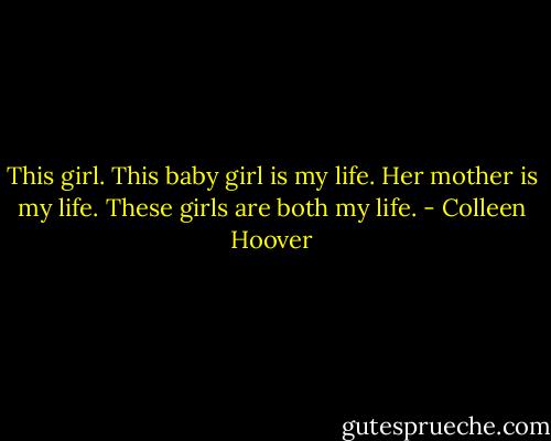 This girl. This baby girl is my life. Her mother is my life. These girls are both my life. - Colleen Hoover