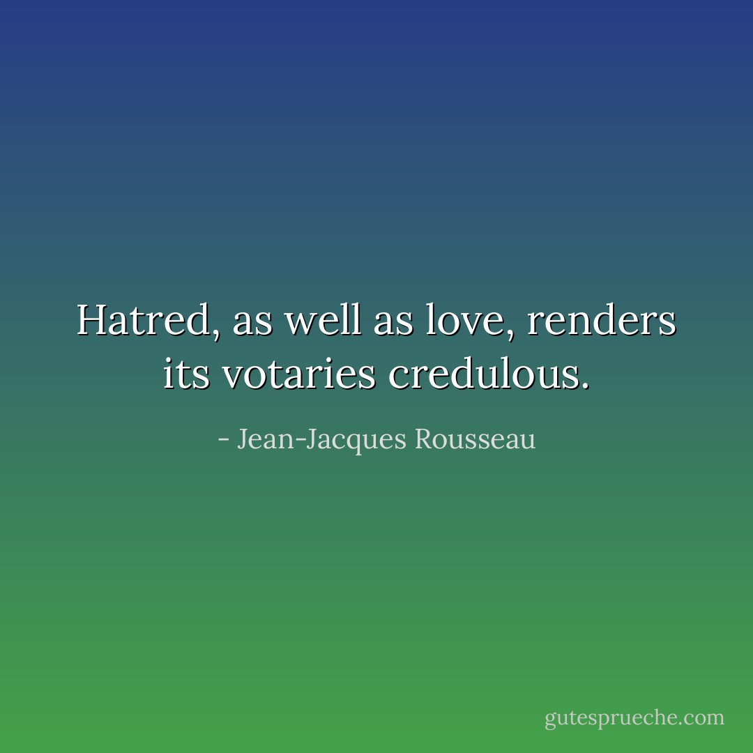 Hatred, as well as love, renders its votaries credulous. - Jean-Jacques Rousseau