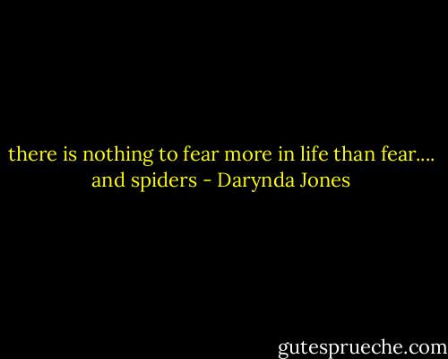 there is nothing to fear more in life than fear.... and spiders - Darynda Jones