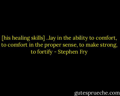 [his healing skills] ..lay in the ability to comfort, to comfort in the proper sense, to make strong, to fortify - Stephen Fry