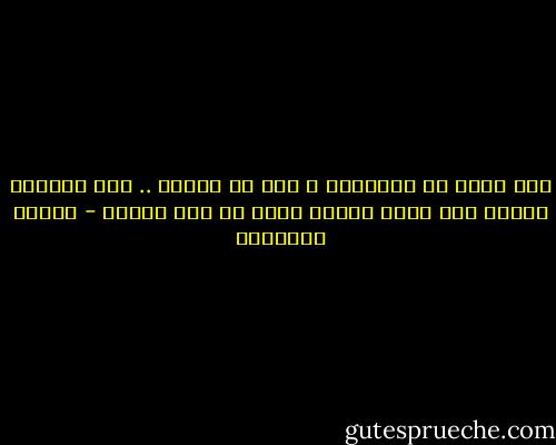 مرة ليست في الحسبان ، مرة هي أبداً .. الا تستطيع العيش إلا حياة واحدة كأنك لم تعش البتة - ميلان كونديرا
