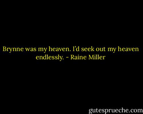 Brynne was my heaven. I’d seek out my heaven endlessly. - Raine Miller