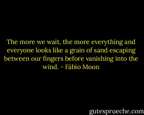 The more we wait, the more everything and everyone looks like a grain of sand escaping between our fingers before vanishing into the wind. - Fábio Moon