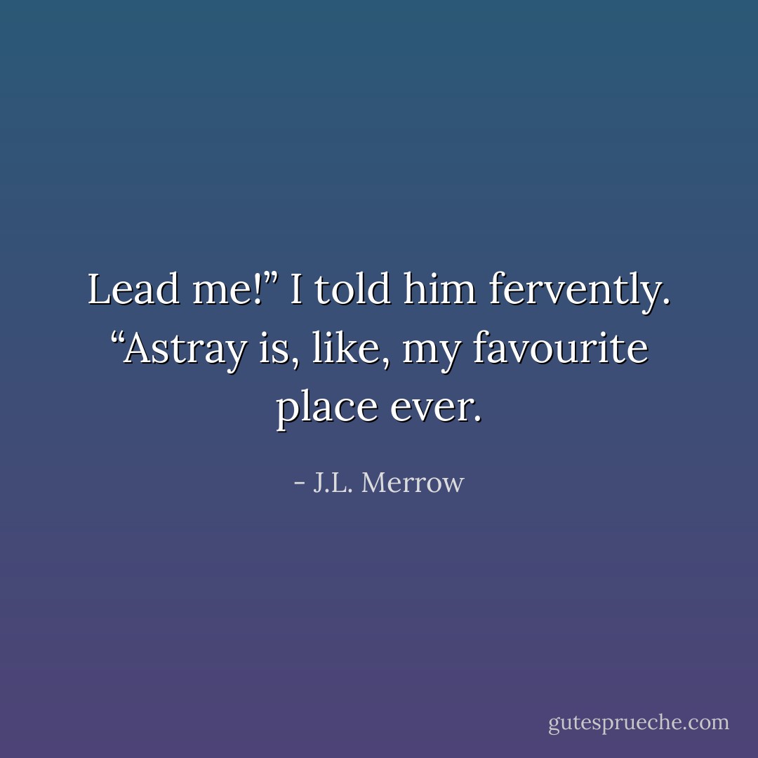 Lead me!” I told him fervently. “Astray is, like, my favourite place ever. - J.L. Merrow