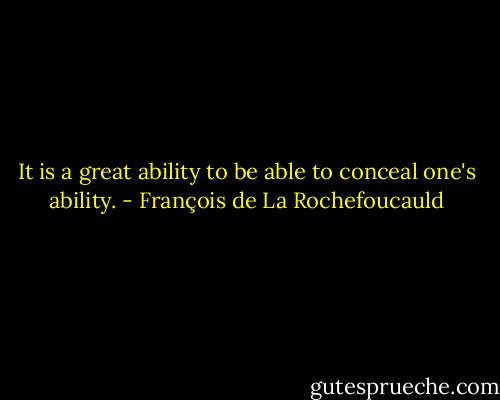 It is a great ability to be able to conceal one's ability. - François de La Rochefoucauld