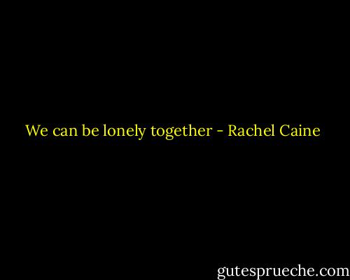 We can be lonely together - Rachel Caine