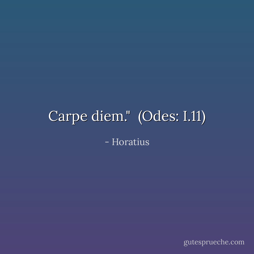 Carpe diem."<br /><br />(Odes: I.11) - Horatius