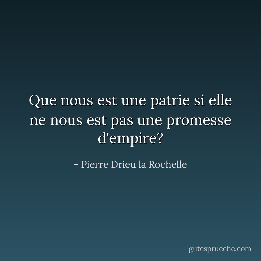 Que nous est une patrie si elle ne nous est pas une promesse d'empire? - Pierre Drieu la Rochelle