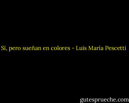 Sí, pero sueñan en colores - Luis María Pescetti