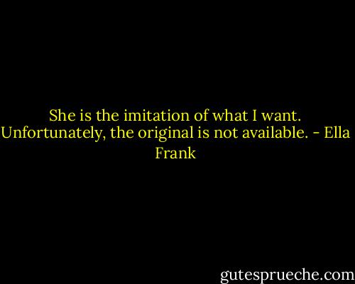 She is the imitation of what I want. Unfortunately, the original is not available. - Ella Frank