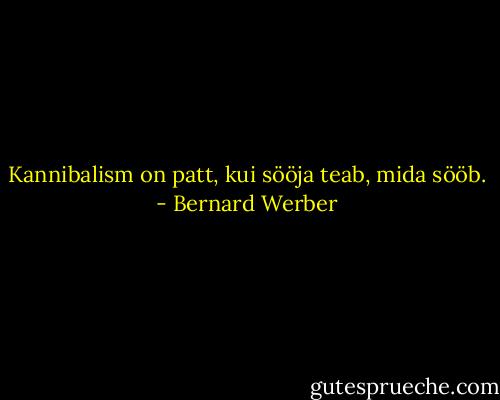 Kannibalism on patt, kui sööja teab, mida sööb. - Bernard Werber