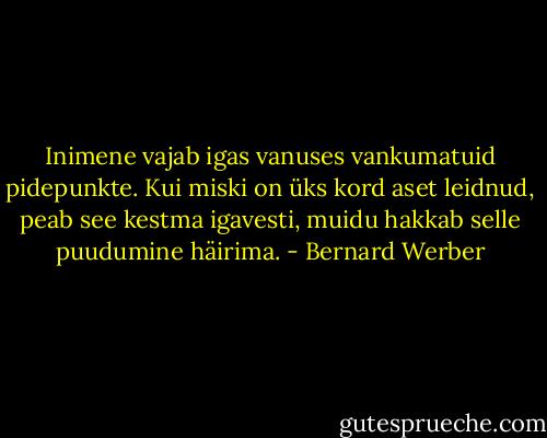 Inimene vajab igas vanuses vankumatuid pidepunkte. Kui miski on üks kord aset leidnud, peab see kestma igavesti, muidu hakkab selle puudumine häirima. - Bernard Werber