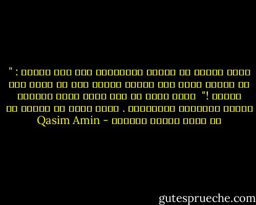 كتبت والدة من قدماء المصريين على قبر ابنها : " من انتهك حرمة هذا القبر فليكن آخر من يموت ممن يحبهم !" <br />كلمة خرجت من نفس ذاقت آلام الحياة بجميع أنواعها ودرجاتها . كلمة يفزع من هولها كل من فارق عزيزا محبوبا - Qasim Amin
