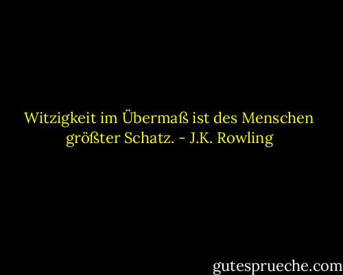 Witzigkeit im Übermaß ist des Menschen größter Schatz. - J.K. Rowling