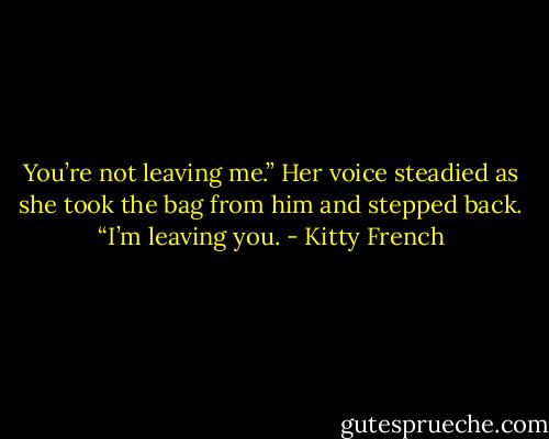 You’re not leaving me.” Her voice steadied as she took the bag from him and stepped back. “I’m leaving you. - Kitty French