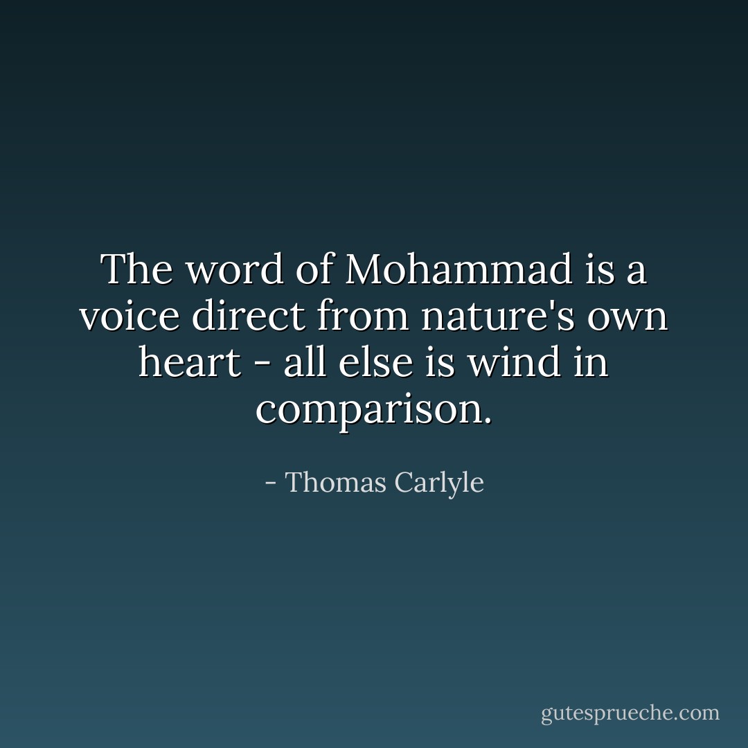 The word of Mohammad is a voice direct from nature's own heart - all else is wind in comparison. - Thomas Carlyle