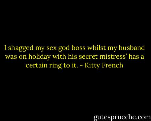 I shagged my sex god boss whilst my husband was on holiday with his secret mistress’ has a certain ring to it. - Kitty French