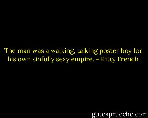 The man was a walking, talking poster boy for his own sinfully sexy empire. - Kitty French