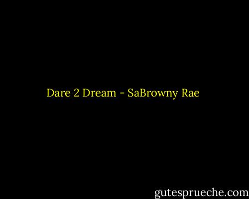 Dare 2 Dream - SaBrowny Rae