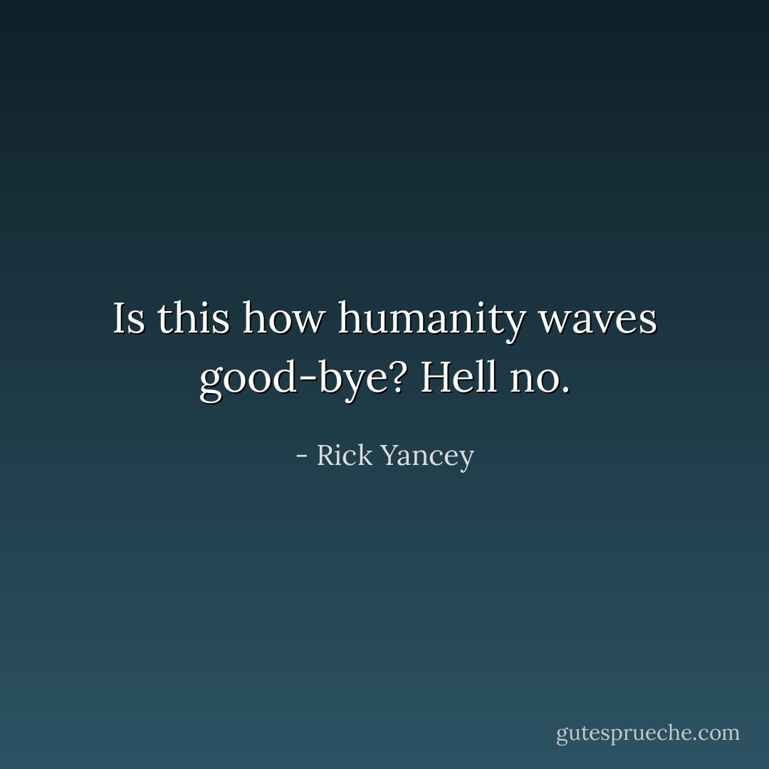 Is this how humanity waves good-bye?<br />Hell no. - Rick Yancey