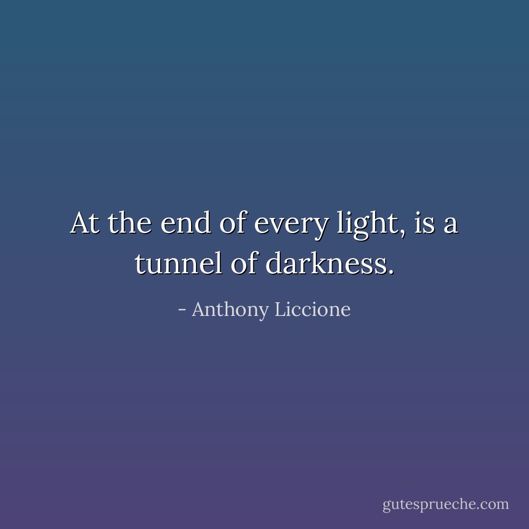 At the end of every light, is a tunnel of darkness. - Anthony Liccione