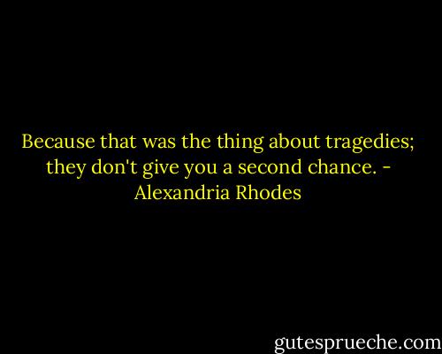 Because that was the thing about tragedies; they don't give you a second chance. - Alexandria Rhodes