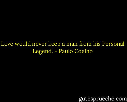 Love would never keep a man from his Personal Legend. - Paulo Coelho