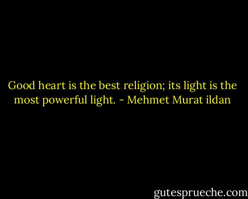 Good heart is the best religion; its light is the most powerful light. - Mehmet Murat ildan