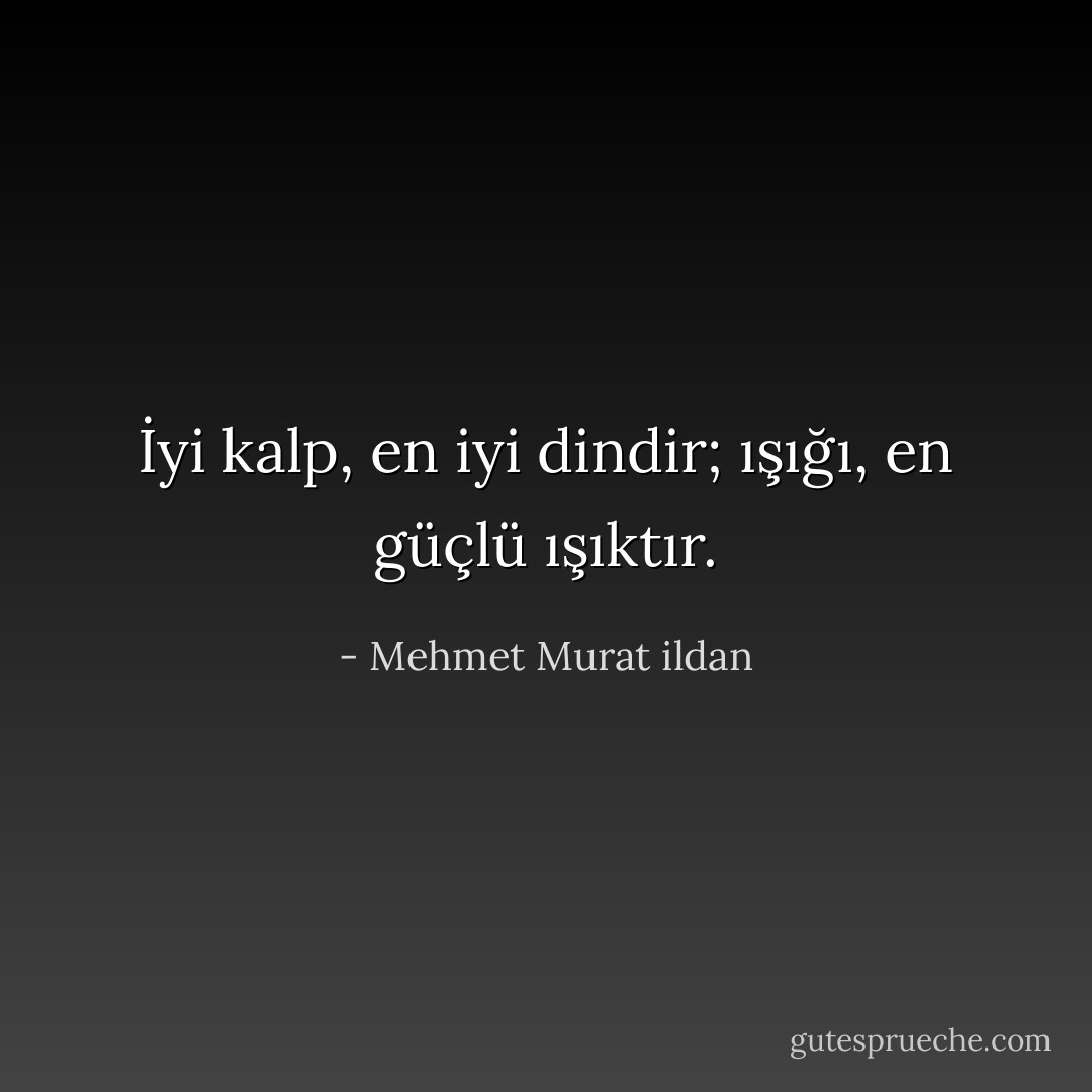 İyi kalp, en iyi dindir; ışığı, en güçlü ışıktır. - Mehmet Murat ildan