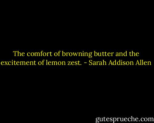 The comfort of browning butter and the excitement of lemon zest. - Sarah Addison Allen
