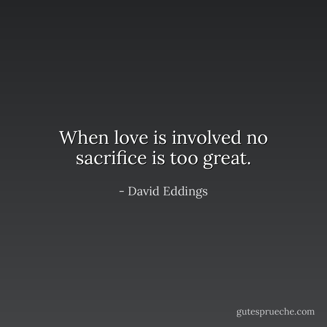 When love is involved no sacrifice is too great. - David Eddings