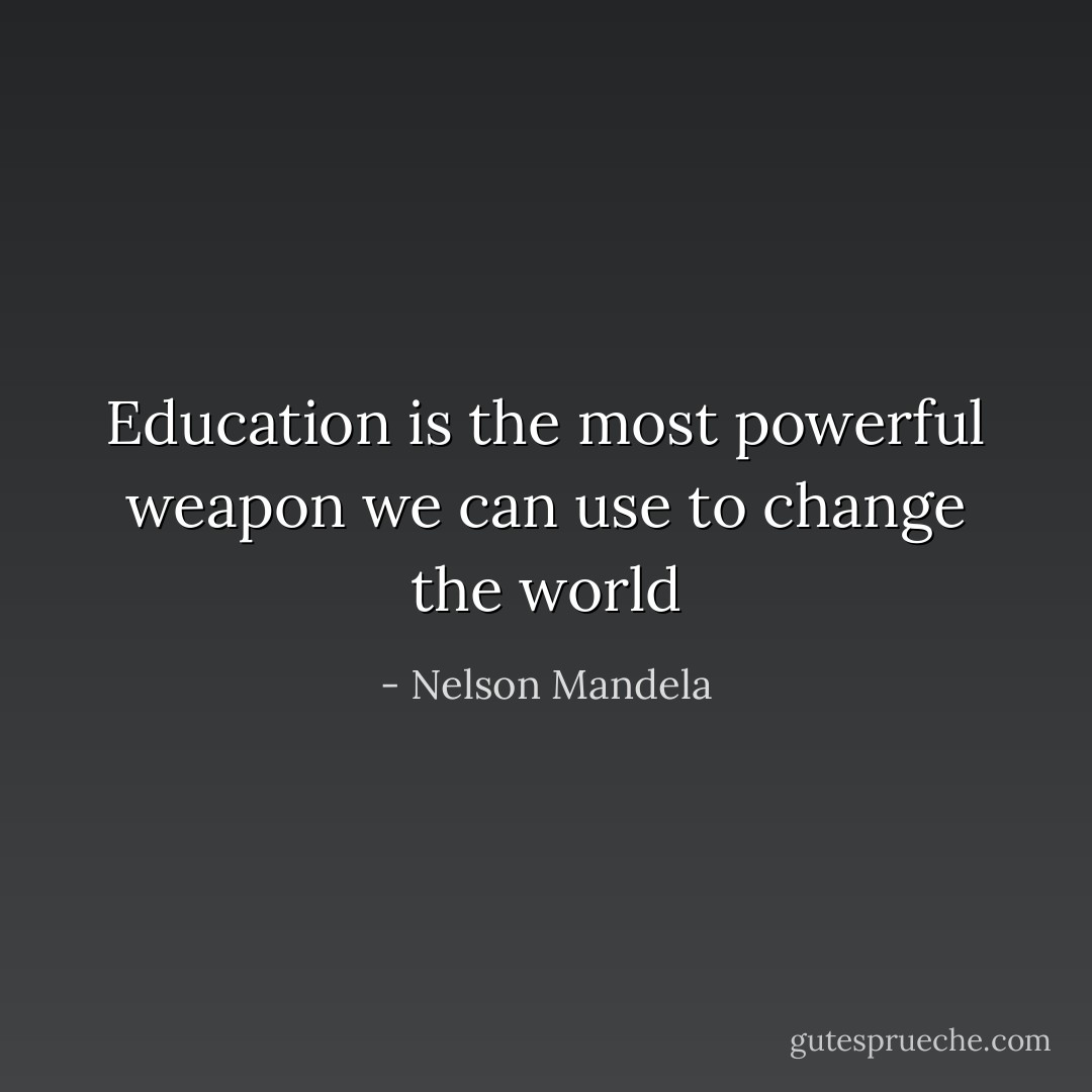 Education is the most powerful weapon we can use to change the world - Nelson Mandela