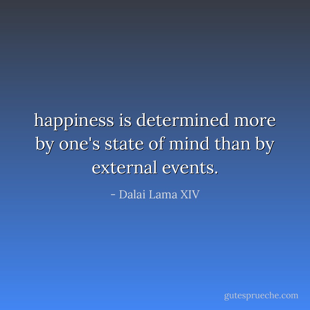 happiness is determined more by one's state of mind than by external events. - Dalai Lama XIV