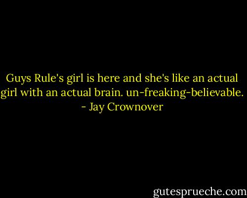 Guys Rule's girl is here and she's like an actual girl with an actual brain. un-freaking-believable. - Jay Crownover