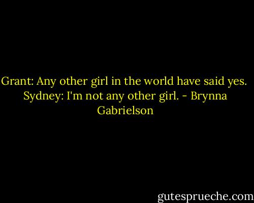 Grant: Any other girl in the world have said yes.<br /><br />Sydney: I'm not any other girl. - Brynna Gabrielson