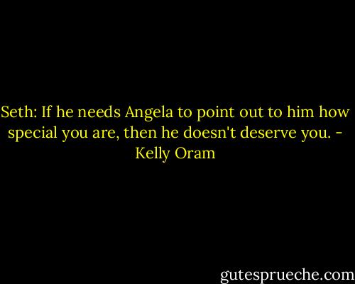 Seth: If he needs Angela to point out to him how special you are, then he doesn't deserve you. - Kelly Oram