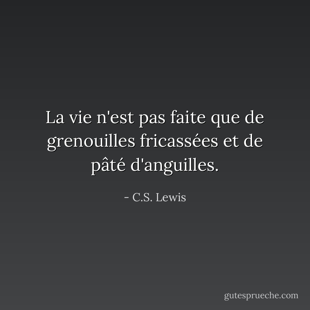 La vie n'est pas faite que de grenouilles fricassées et de pâté d'anguilles. - C.S. Lewis