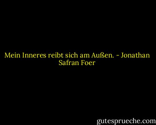 Mein Inneres reibt sich am Außen. - Jonathan Safran Foer