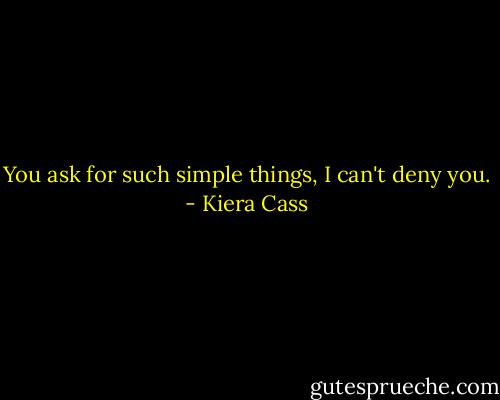 You ask for such simple things, I can't deny you. - Kiera Cass