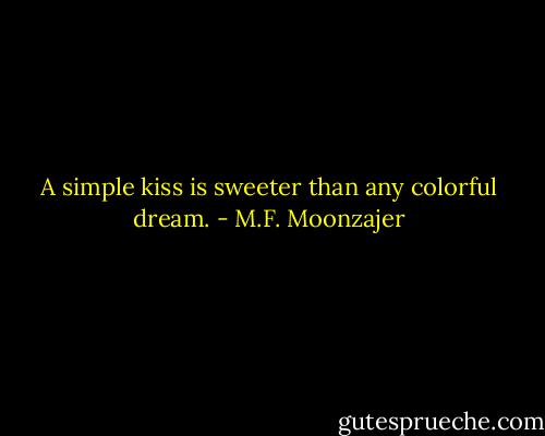A simple kiss is sweeter than any colorful dream. - M.F. Moonzajer