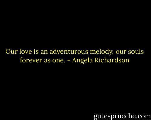 Our love is an adventurous melody, our souls forever as one. - Angela Richardson