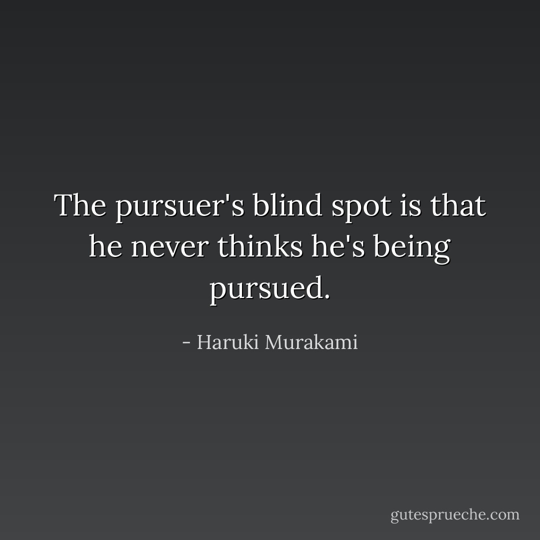 The pursuer's blind spot is that he never thinks he's being pursued. - Haruki Murakami