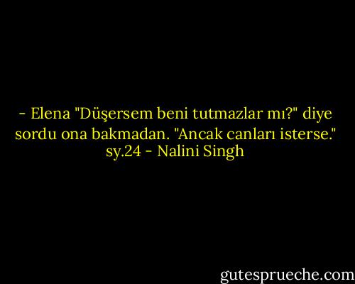 - Elena<br />"Düşersem beni tutmazlar mı?" diye sordu ona bakmadan.<br />"Ancak canları isterse." sy.24 - Nalini Singh